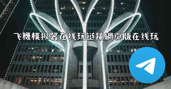 飞機模拟器在线玩链接網页版在线玩