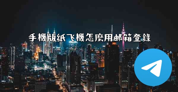 手機版纸飞機怎麼用邮箱登錄