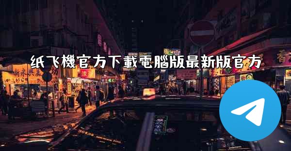 纸飞機官方下載電腦版最新版官方