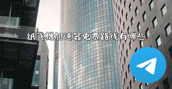 纸飞機加速器免费路线有哪些