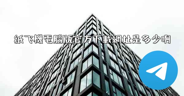 纸飞機電腦版官方下載網址是多少啊
