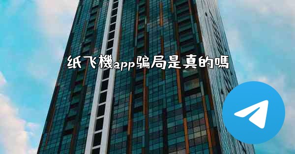 纸飞機app骗局是真的嗎