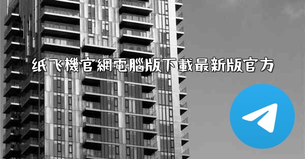 纸飞機官網電腦版下載最新版官方