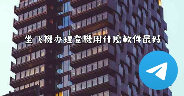 坐飞機办理登機用什麼軟件最好