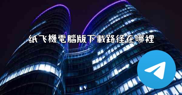 纸飞機電腦版下載路径在哪裡
