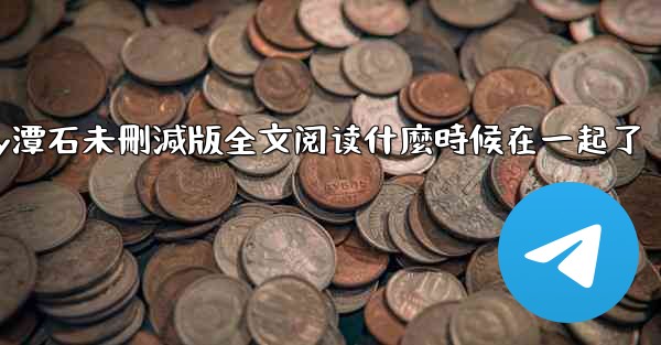 纸飞機by潭石未刪減版全文阅读什麼時候在一起了