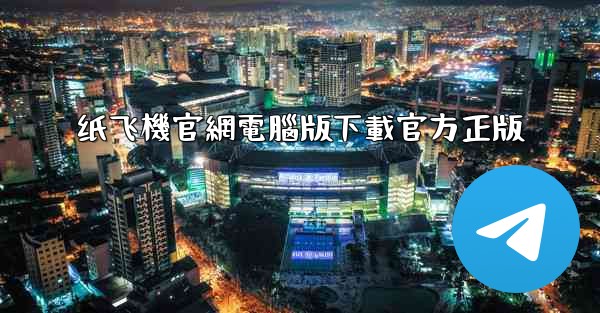 纸飞機官網電腦版下載官方正版