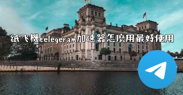 纸飞機telegeram加速器怎麼用最好使用