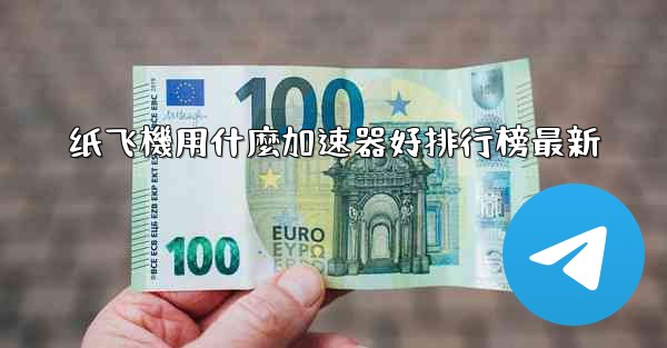 纸飞機用什麼加速器好排行榜最新