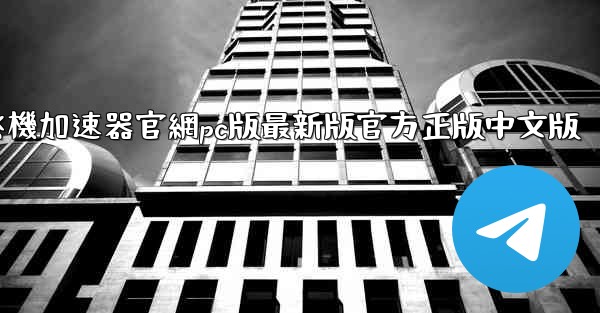 纸飞機加速器官網pc版最新版官方正版中文版