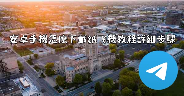 安卓手機怎麼下載纸飞機教程詳細步驟