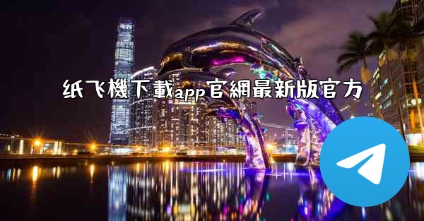 纸飞機下載app官網最新版官方