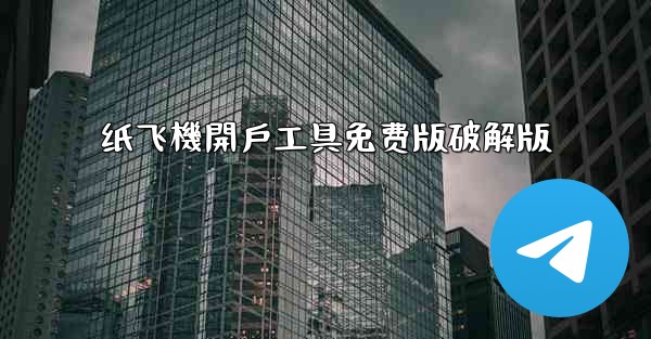 纸飞機開戶工具免费版破解版