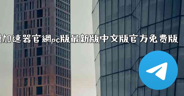 纸飞機加速器官網pc版最新版中文版官方免费版