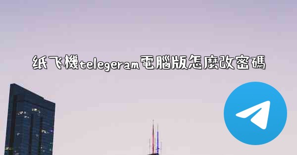 纸飞機telegeram電腦版怎麼改密碼