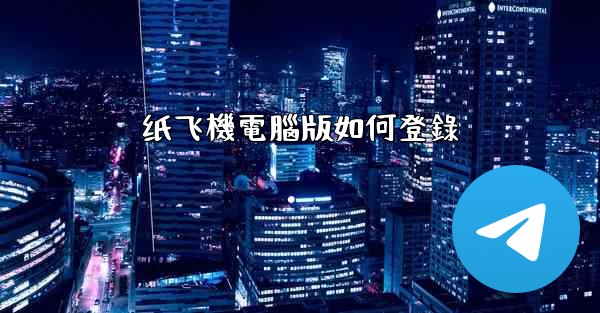 纸飞機電腦版如何登錄