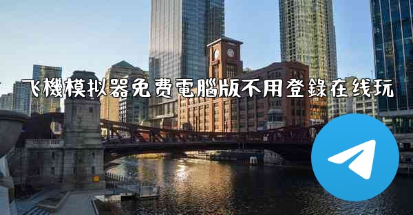 飞機模拟器免费電腦版不用登錄在线玩