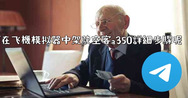 如何在飞機模拟器中架驶空客a350詳細步驟呢