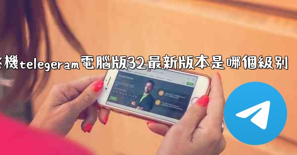 纸飞機telegeram電腦版32最新版本是哪個級别