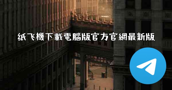 纸飞機下載電腦版官方官網最新版