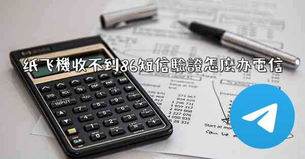 纸飞機收不到86短信驗證怎麼办電信