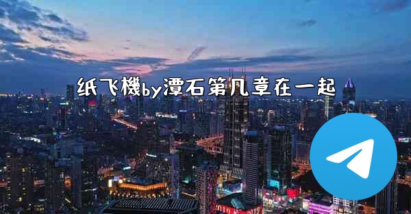 纸飞機by潭石第几章在一起