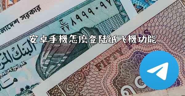 安卓手機怎麼登陆纸飞機功能