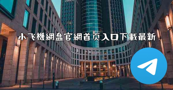 小飞機網盘官網首页入口下載最新