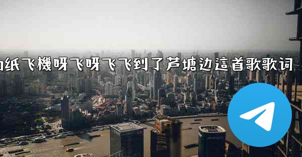 我的纸飞機呀飞呀飞飞到了芦塘边這首歌歌词