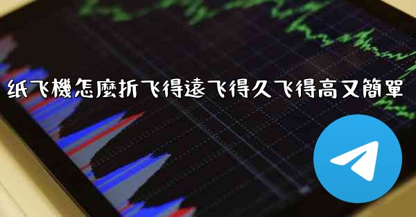 纸飞機怎麼折飞得遠飞得久飞得高又簡單