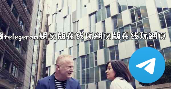 纸飞機telegeram網页版在线玩網页版在线玩網页