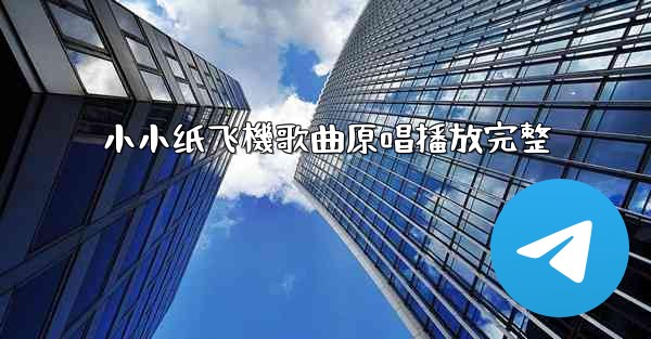 小小纸飞機歌曲原唱播放完整