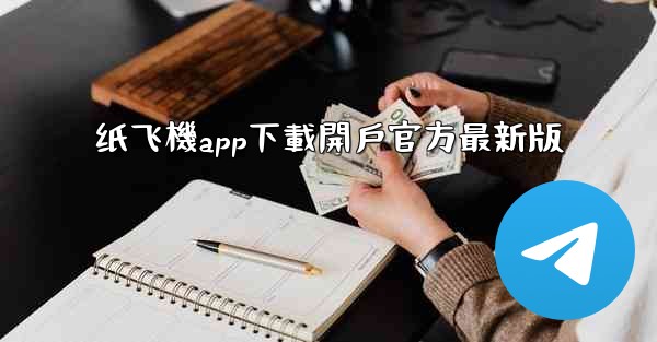 纸飞機app下載開戶官方最新版