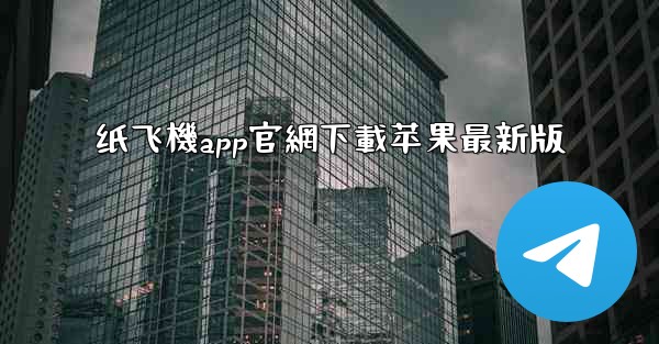 纸飞機app官網下載苹果最新版