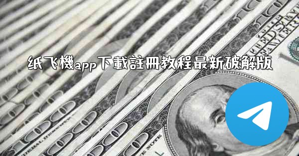 纸飞機app下載註冊教程最新破解版