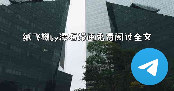 纸飞機by潭石漫画免费阅读全文