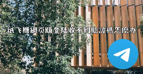 纸飞機網页版登陆收不到驗證碼怎麼办
