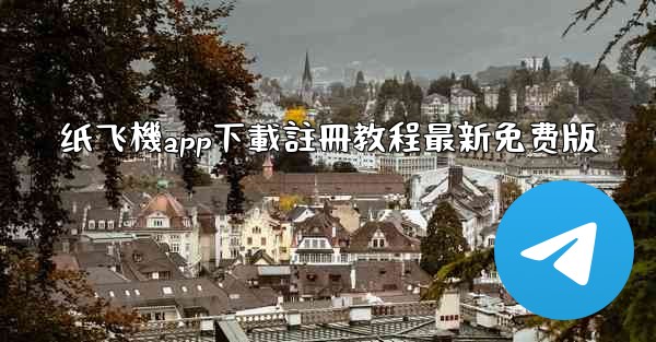 纸飞機app下載註冊教程最新免费版