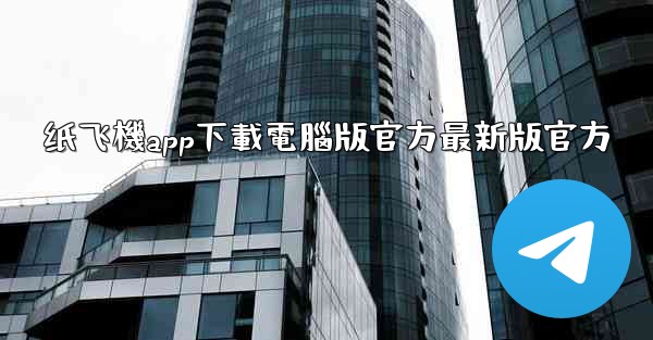 纸飞機app下載電腦版官方最新版官方