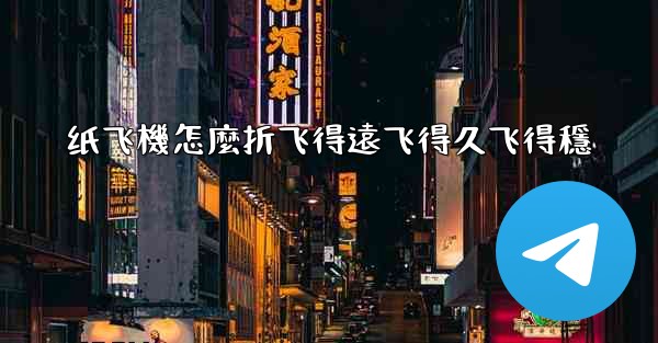 纸飞機怎麼折飞得遠飞得久飞得穩