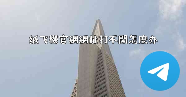 纸飞機官網網址打不開怎麼办