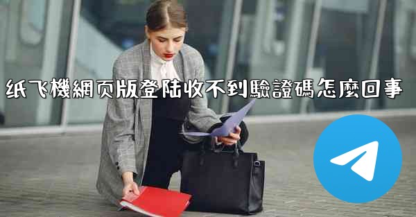 纸飞機網页版登陆收不到驗證碼怎麼回事