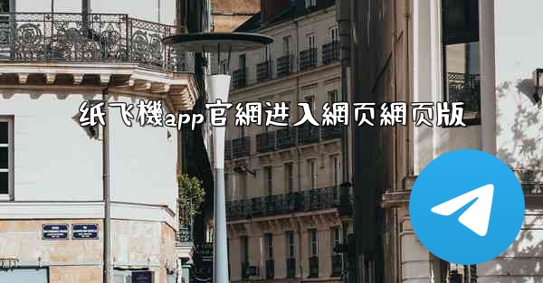 纸飞機app官網进入網页網页版