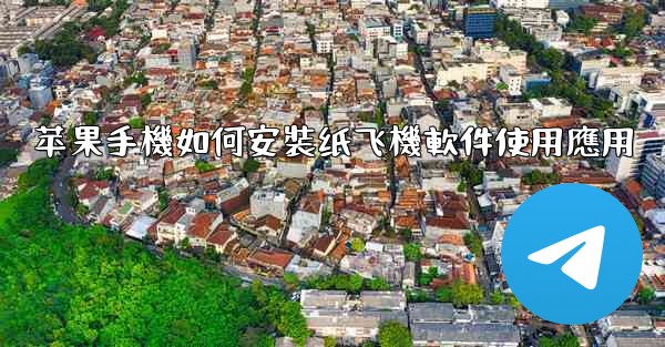 <b>苹果手機如何安裝纸飞機軟件使用應用</b>