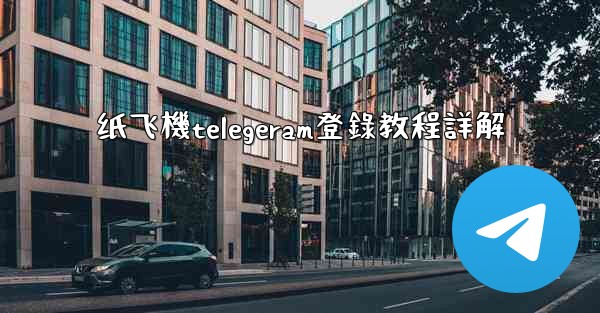 纸飞機telegeram登錄教程詳解