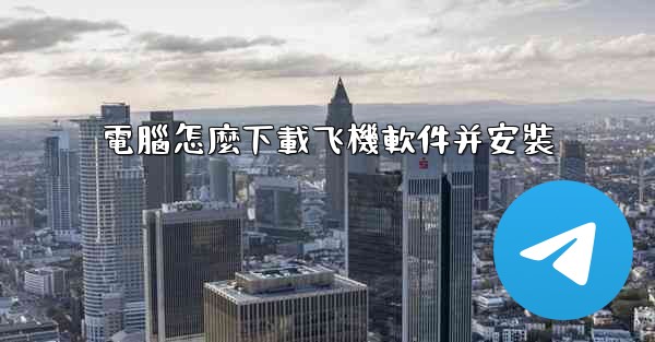 電腦怎麼下載飞機軟件并安裝