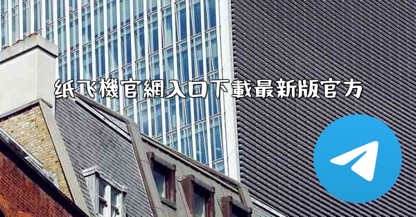 纸飞機官網入口下載最新版官方