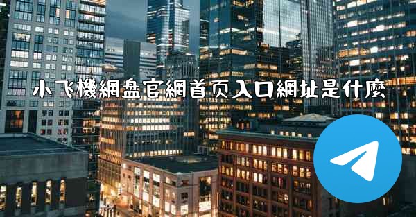 小飞機網盘官網首页入口網址是什麼