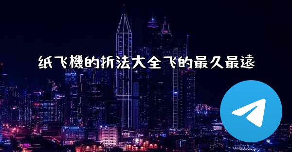 纸飞機的折法大全飞的最久最遠