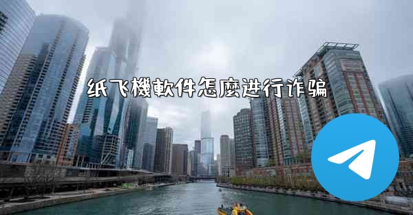 纸飞機軟件怎麼进行诈骗